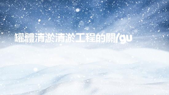 罐體清淤清淤工程的關(guān)鍵技術(shù)與挑戰(zhàn)你了解多少？